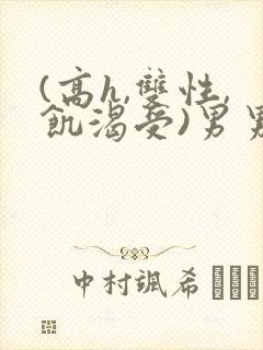 (高h,双性,饥渴受)男男小说