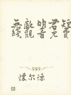 无敌明君短剧在线观看免费版高清