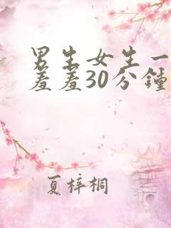 男生女生一起羞羞羞30分钟免费