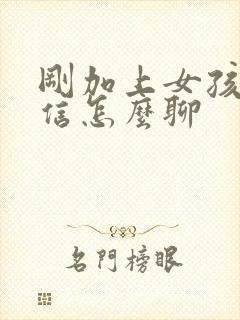 刚加上女孩子微信怎么聊