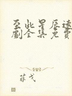 至此星辰远电视剧全集免费观看