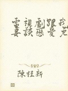 电视剧跟我的前妻谈恋爱免费