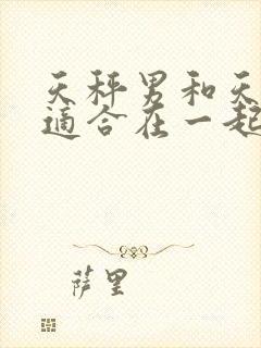 天秤男和天蝎女适合在一起吗