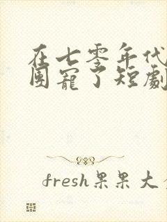 在七零年代我被团宠了短剧全集大结局