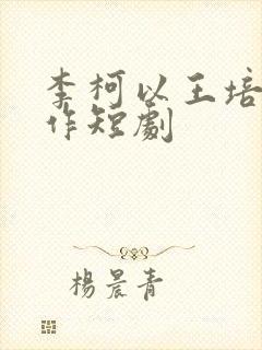 李柯以王培廷合作短剧