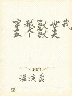 穿越兽世我拿下五个兽夫