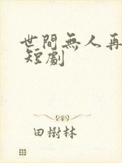 世间无人再似我 短剧