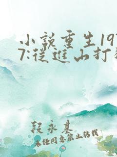 小说重生1977:从进山打猎开始