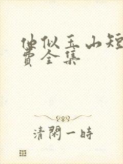 他似玉山短剧免费全集