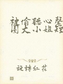 被偷听心声后京圈大小姐短剧