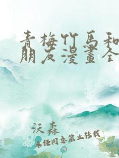 青梅竹马和他的朋友漫画全集免费观看