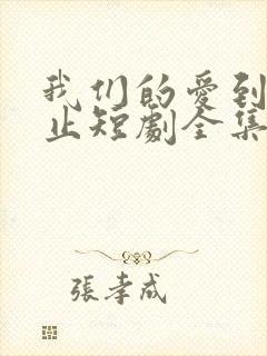 我们的爱到此为止短剧全集免费观看