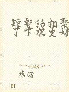 短暂的相聚是为了下次更好的重逢