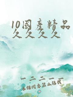 10国产精品久久久久久