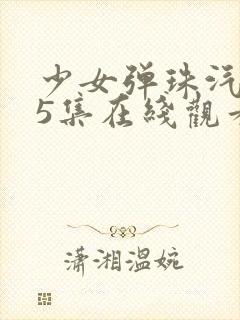 少女弹珠汽水第5集在线观看