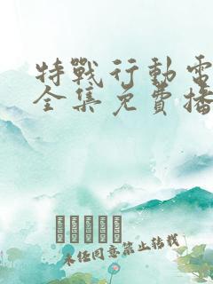 特战行动电视剧全集免费播放