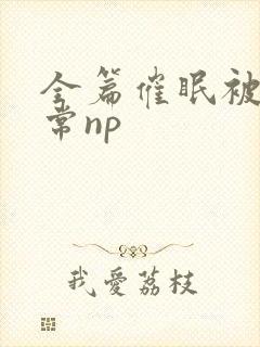 全篇催眠被肉日常np