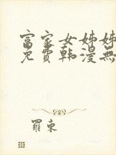 富家女姊姊漫画免费韩漫无删减在线观看