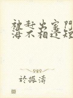 被赶出家门后山海不相逢短剧在线观看全集