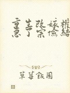 重生改嫁权臣他急了宗俭结局