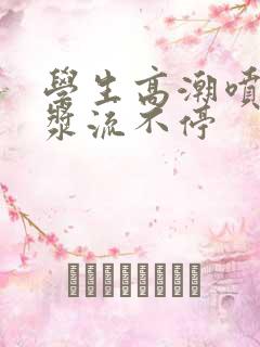 学生高潮喷水白浆流不停