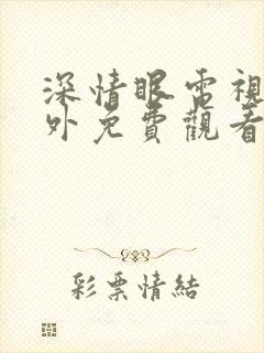 深情眼电视剧番外免费观看全集高清版