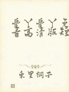 爱丫爱丫免费观看高清版短剧