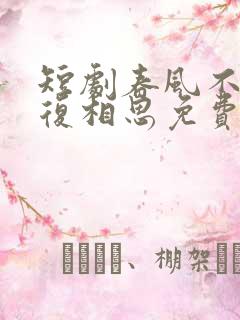 短剧春风不言勿复相思免费观看