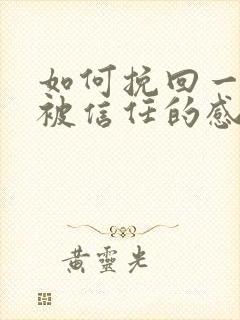 如何挽回一段不被信任的感情