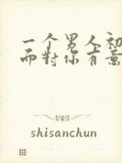 一个男人初次见面对你有意思