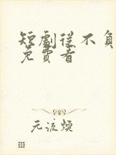 短剧从不负月光免费看