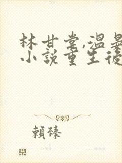 林甘棠,温晏清小说重生后我逃婚了