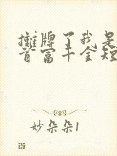 摊牌了我是全球首富千金短剧免费观看完整版