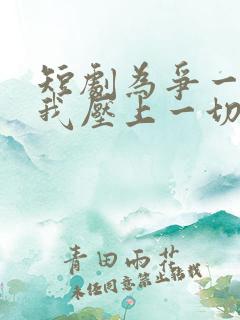 短剧为争一口气我压上一切完整版