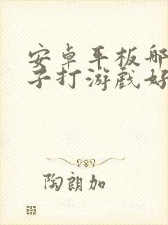 安卓平板哪个牌子打游戏好用