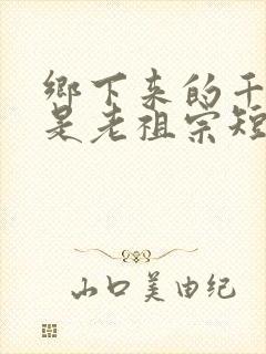 乡下来的千金竟是老祖宗短剧