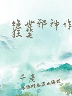 绝世邪神作者风狂笑