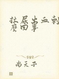 拉尿出血刺痛怎么回事