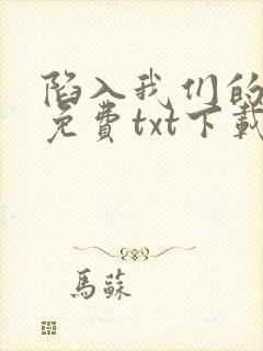 陷入我们的热恋免费txt下载