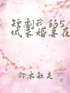 短剧我的5个倾城未婚妻在线播放