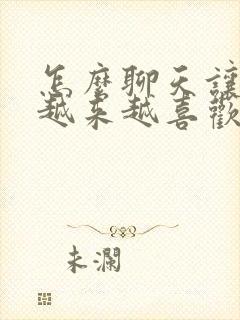 怎么聊天让女生越来越喜欢你话题