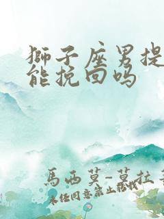 狮子座男提分手能挽回吗