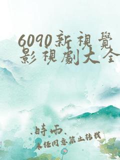 6090新视觉影视剧大全免费观看