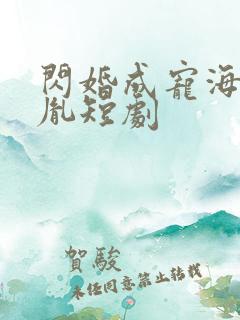 闪婚成宠海彤战胤短剧