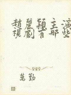 赵丽颖主演的电视剧有哪些古装电视剧好看