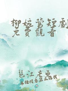 柳婉莺短剧全集免费观看