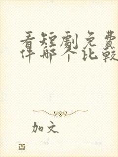 看短剧免费的软件哪个比较好