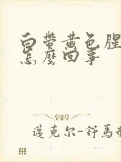 白带黄色腥臭是怎么回事