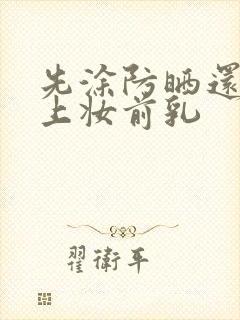 先涂防晒还是先上妆前乳