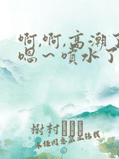 啊,啊,高潮了嗯～喷水了我日